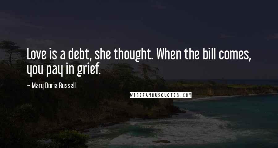 Mary Doria Russell Quotes: Love is a debt, she thought. When the bill comes, you pay in grief.