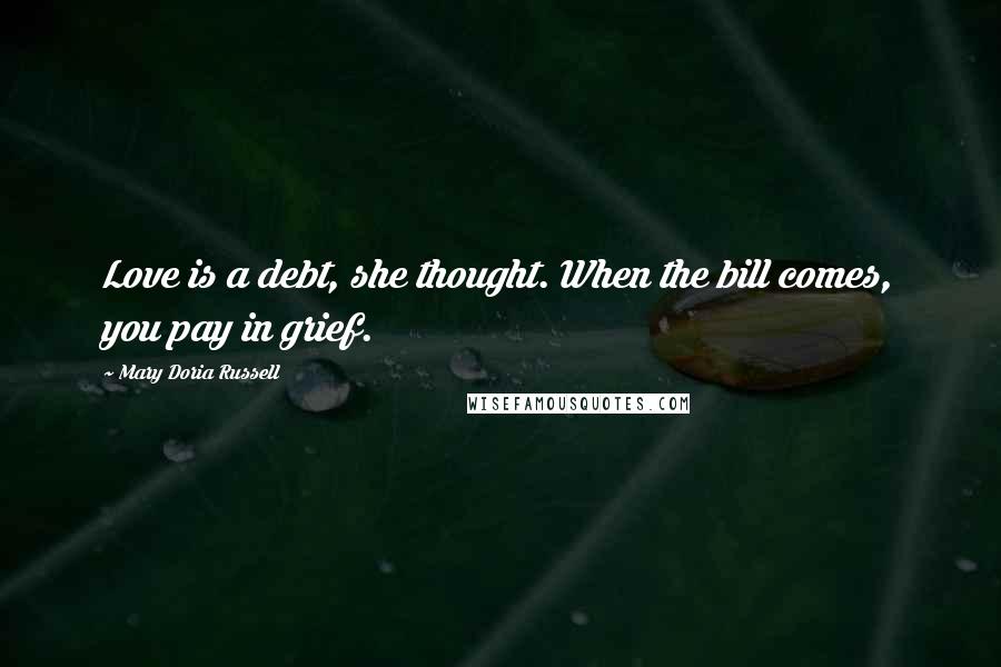 Mary Doria Russell Quotes: Love is a debt, she thought. When the bill comes, you pay in grief.