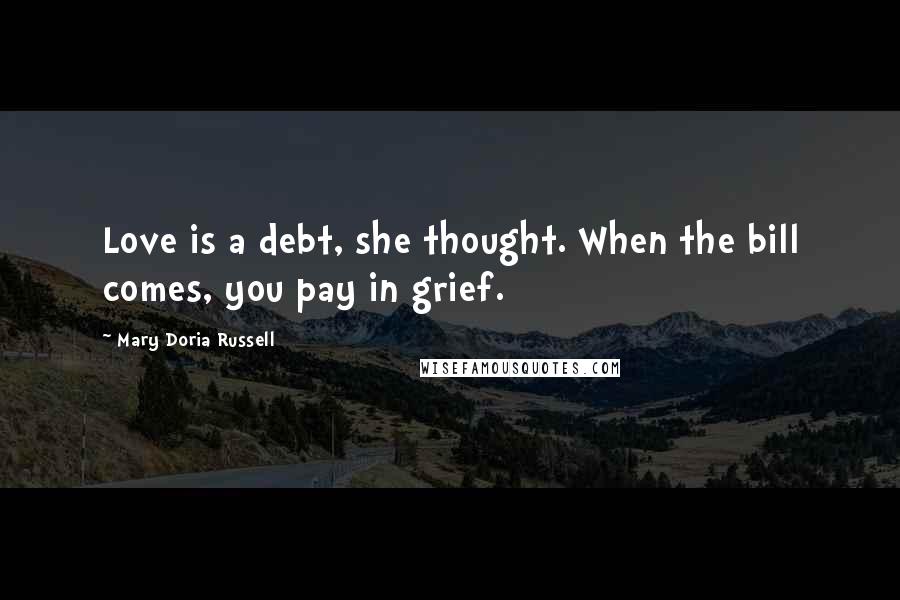 Mary Doria Russell Quotes: Love is a debt, she thought. When the bill comes, you pay in grief.