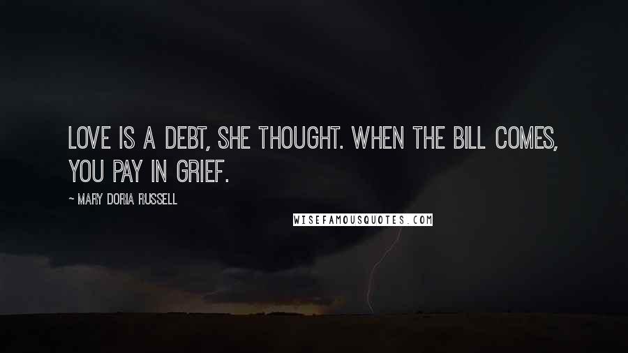 Mary Doria Russell Quotes: Love is a debt, she thought. When the bill comes, you pay in grief.