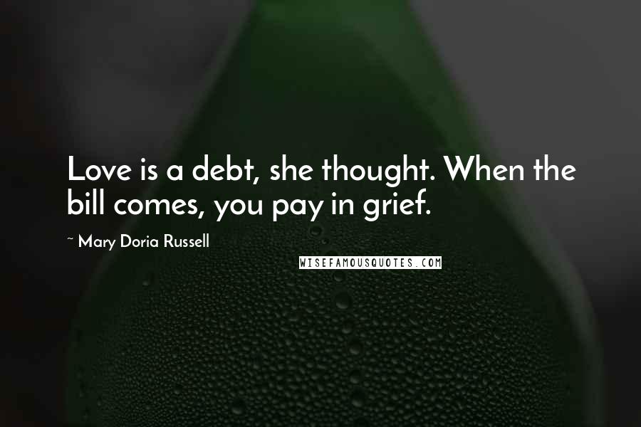 Mary Doria Russell Quotes: Love is a debt, she thought. When the bill comes, you pay in grief.