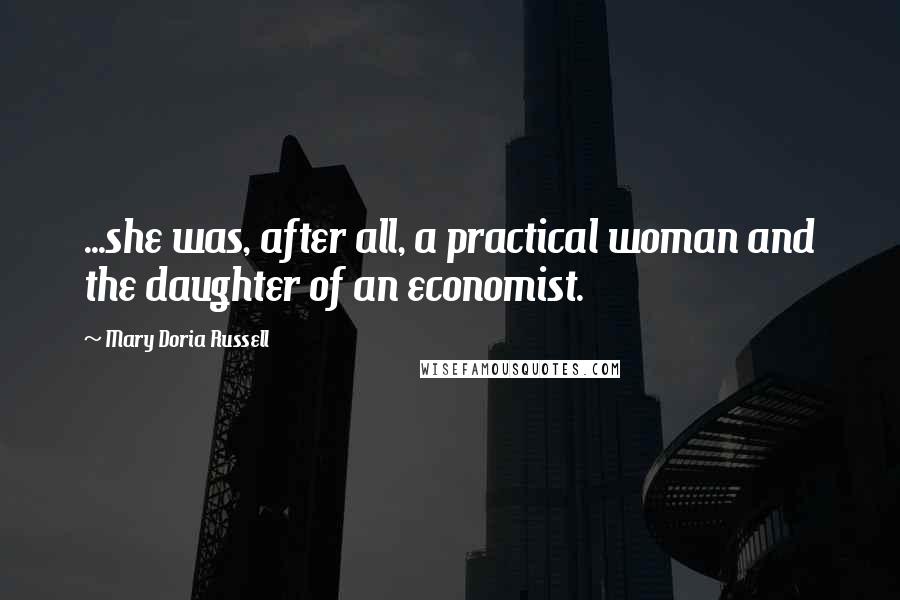 Mary Doria Russell Quotes: ...she was, after all, a practical woman and the daughter of an economist.