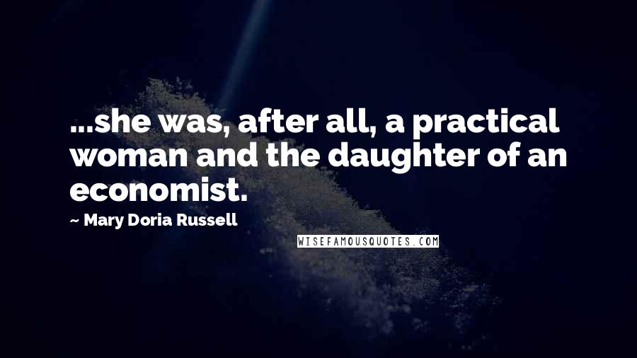 Mary Doria Russell Quotes: ...she was, after all, a practical woman and the daughter of an economist.