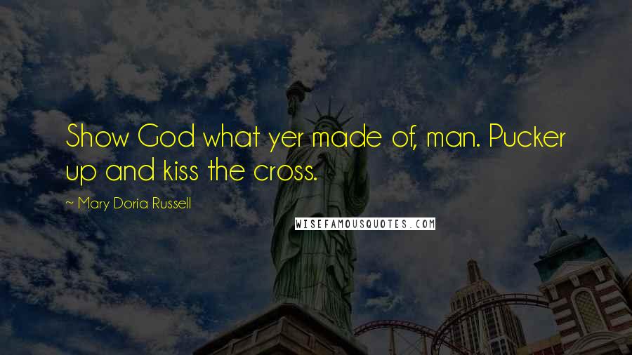 Mary Doria Russell Quotes: Show God what yer made of, man. Pucker up and kiss the cross.