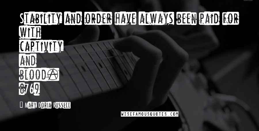 Mary Doria Russell Quotes: Stability and order have always been paid for with captivity and blood. (76)