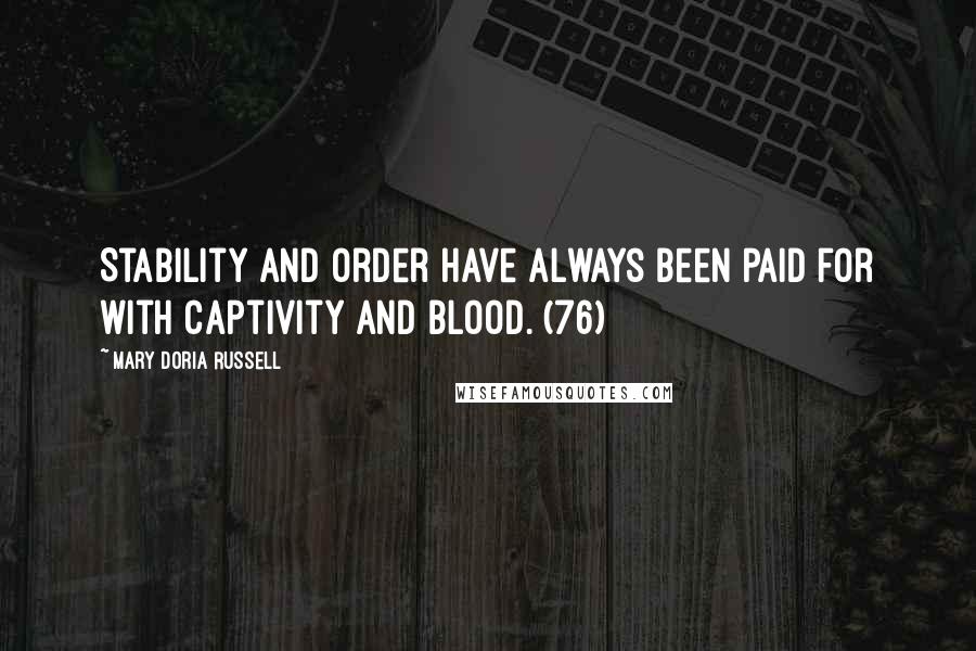 Mary Doria Russell Quotes: Stability and order have always been paid for with captivity and blood. (76)