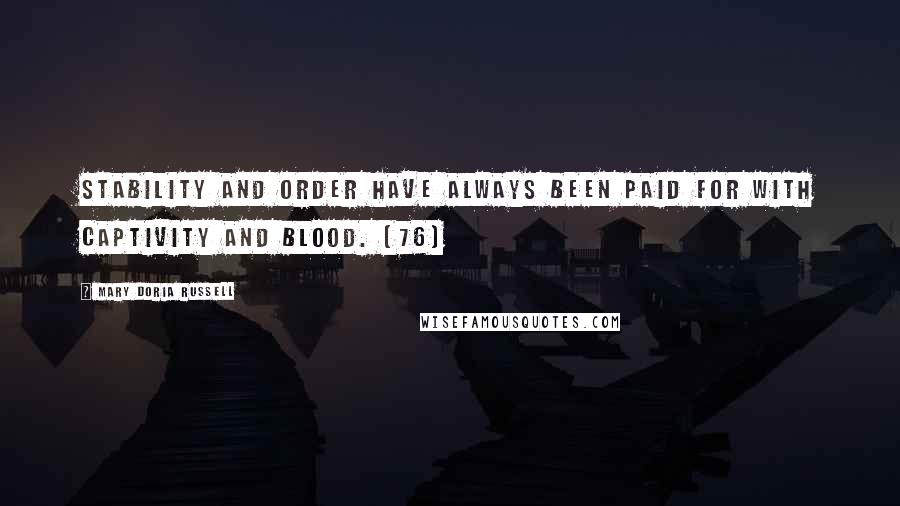 Mary Doria Russell Quotes: Stability and order have always been paid for with captivity and blood. (76)