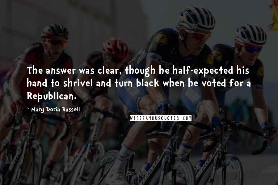 Mary Doria Russell Quotes: The answer was clear, though he half-expected his hand to shrivel and turn black when he voted for a Republican.