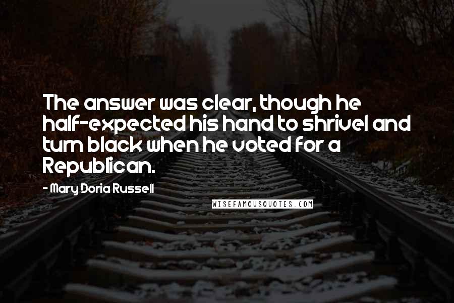 Mary Doria Russell Quotes: The answer was clear, though he half-expected his hand to shrivel and turn black when he voted for a Republican.