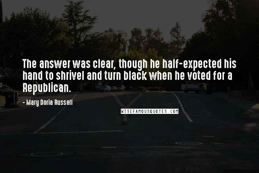 Mary Doria Russell Quotes: The answer was clear, though he half-expected his hand to shrivel and turn black when he voted for a Republican.