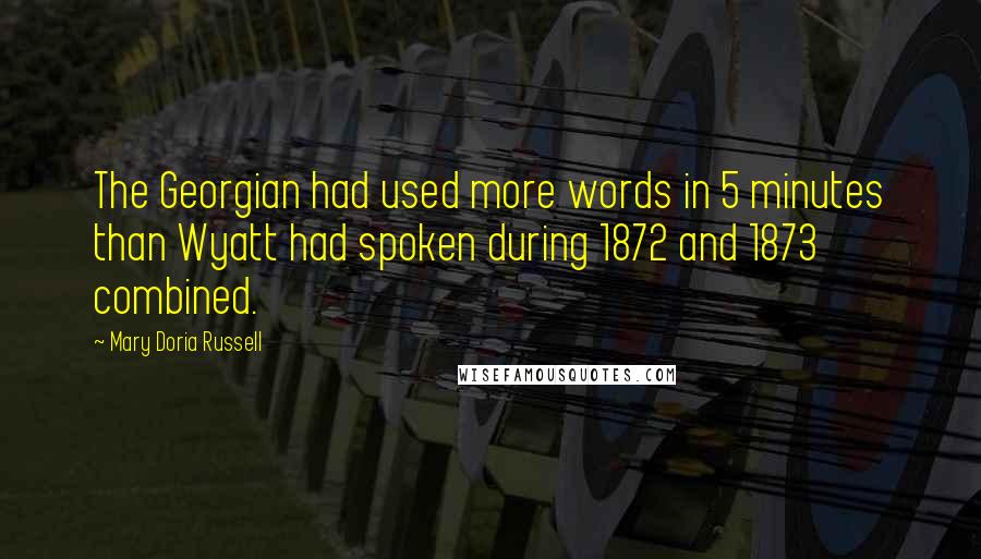 Mary Doria Russell Quotes: The Georgian had used more words in 5 minutes than Wyatt had spoken during 1872 and 1873 combined.