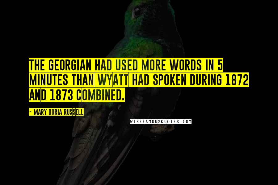 Mary Doria Russell Quotes: The Georgian had used more words in 5 minutes than Wyatt had spoken during 1872 and 1873 combined.