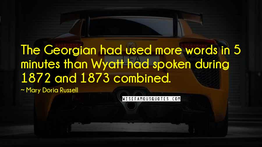 Mary Doria Russell Quotes: The Georgian had used more words in 5 minutes than Wyatt had spoken during 1872 and 1873 combined.