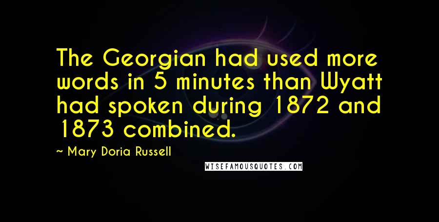 Mary Doria Russell Quotes: The Georgian had used more words in 5 minutes than Wyatt had spoken during 1872 and 1873 combined.