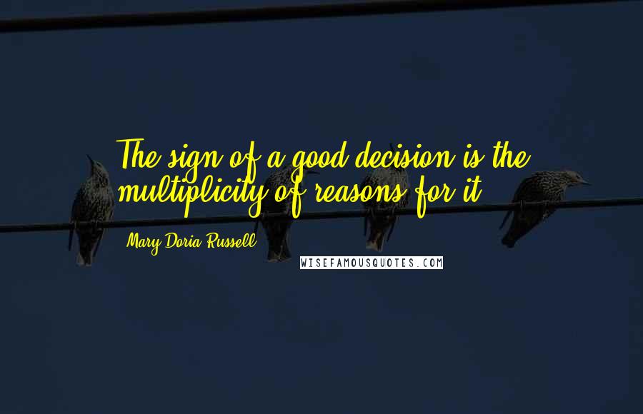 Mary Doria Russell Quotes: The sign of a good decision is the multiplicity of reasons for it.