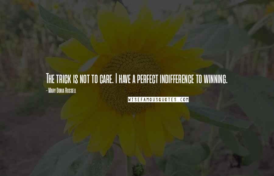 Mary Doria Russell Quotes: The trick is not to care. I have a perfect indifference to winning.