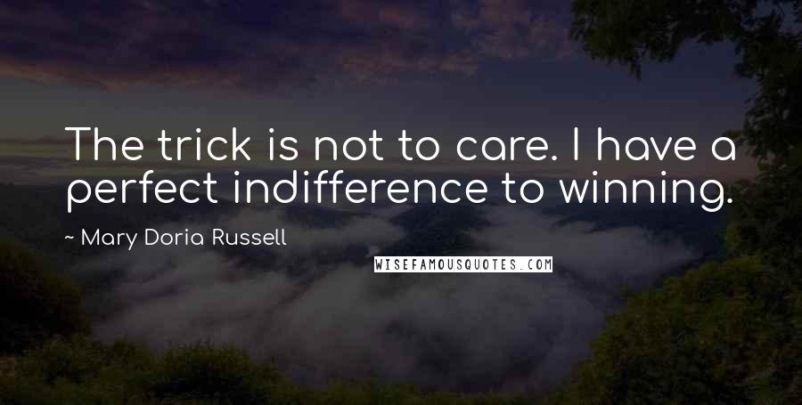 Mary Doria Russell Quotes: The trick is not to care. I have a perfect indifference to winning.
