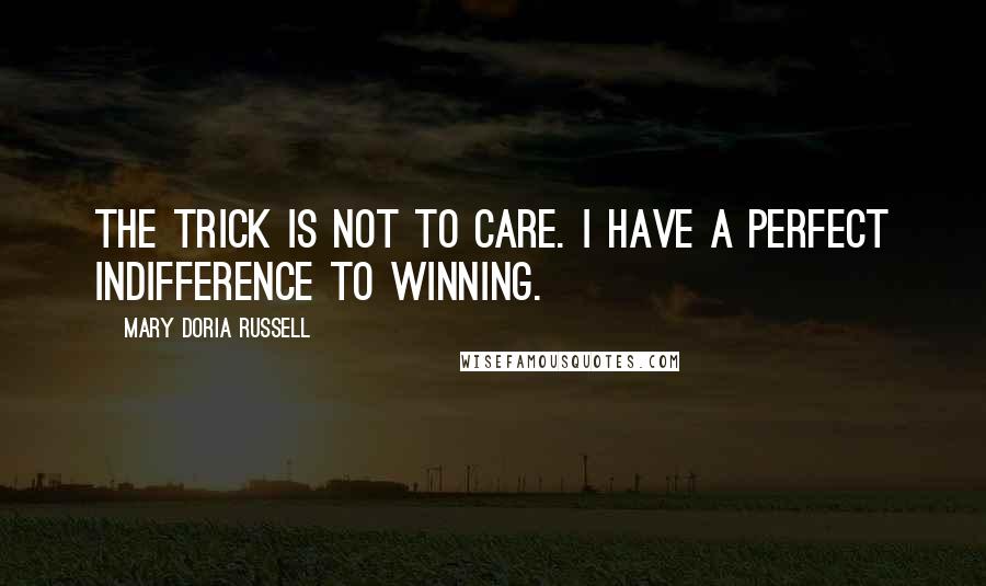 Mary Doria Russell Quotes: The trick is not to care. I have a perfect indifference to winning.