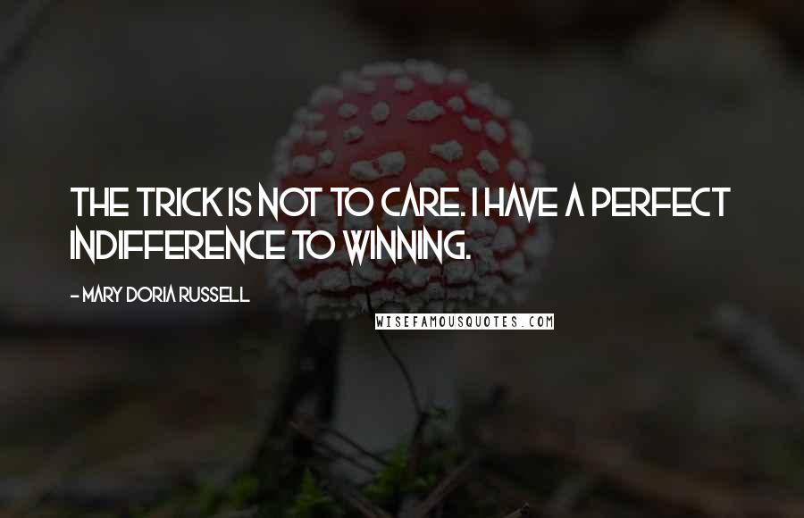 Mary Doria Russell Quotes: The trick is not to care. I have a perfect indifference to winning.