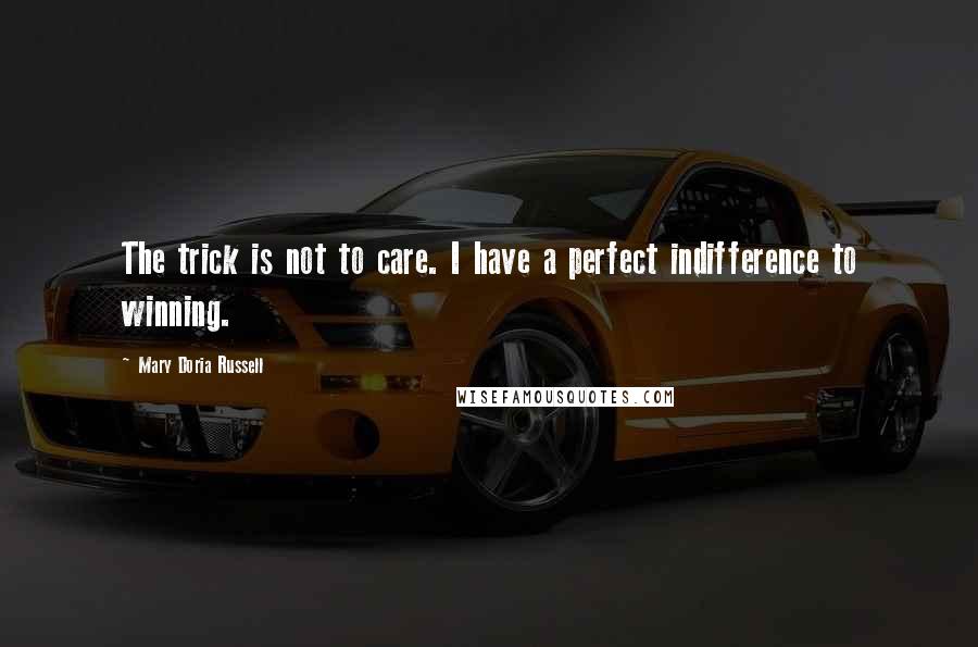 Mary Doria Russell Quotes: The trick is not to care. I have a perfect indifference to winning.