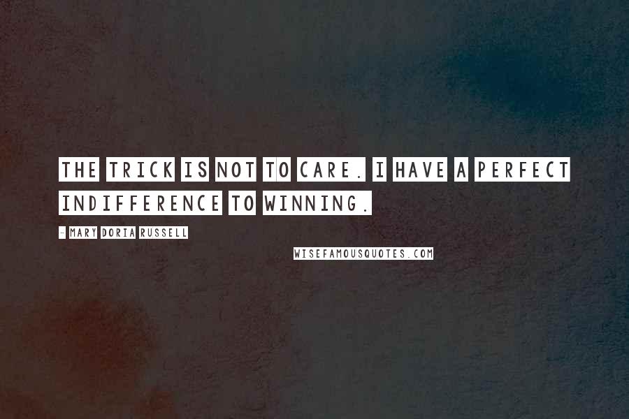 Mary Doria Russell Quotes: The trick is not to care. I have a perfect indifference to winning.