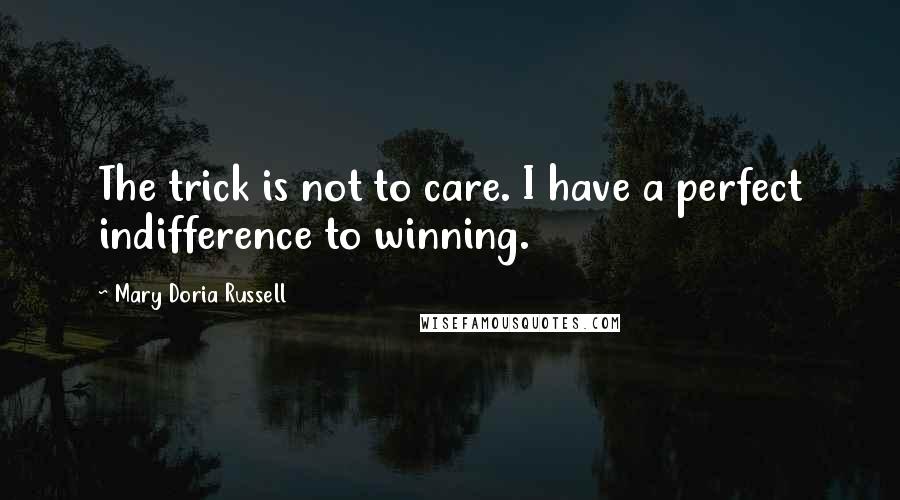 Mary Doria Russell Quotes: The trick is not to care. I have a perfect indifference to winning.