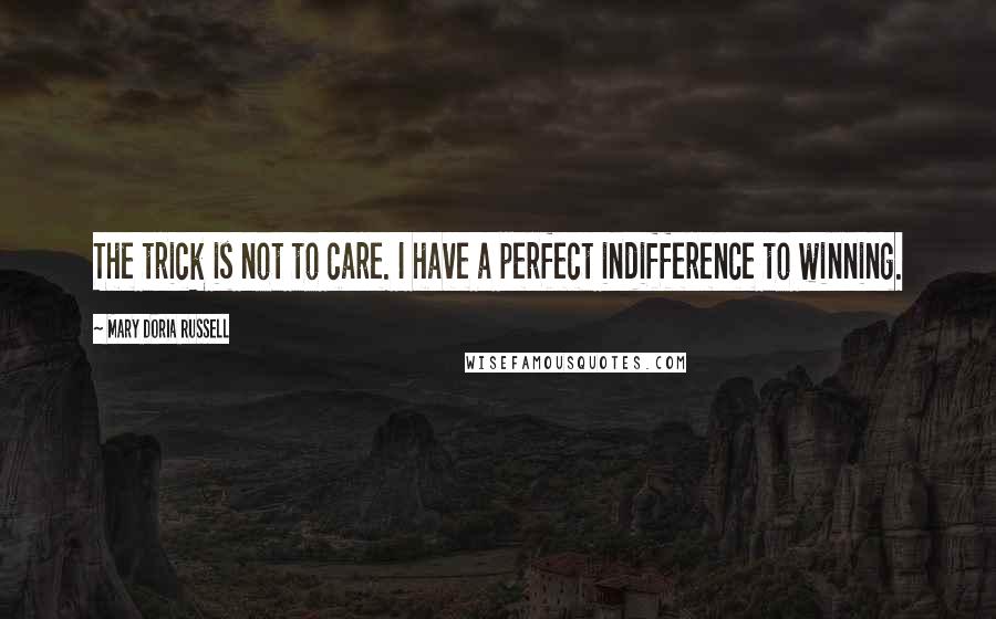 Mary Doria Russell Quotes: The trick is not to care. I have a perfect indifference to winning.