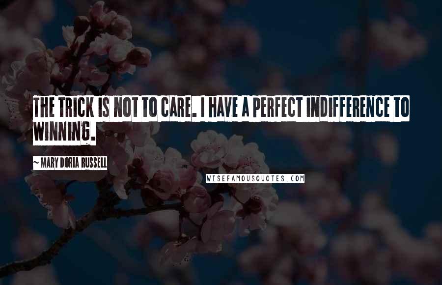 Mary Doria Russell Quotes: The trick is not to care. I have a perfect indifference to winning.