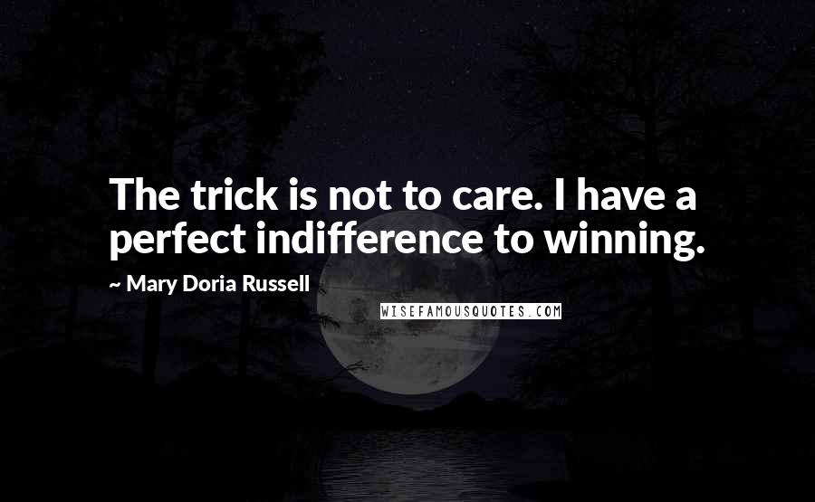 Mary Doria Russell Quotes: The trick is not to care. I have a perfect indifference to winning.