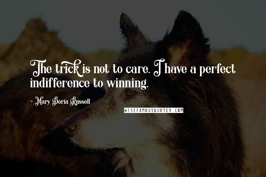 Mary Doria Russell Quotes: The trick is not to care. I have a perfect indifference to winning.