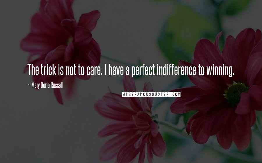 Mary Doria Russell Quotes: The trick is not to care. I have a perfect indifference to winning.