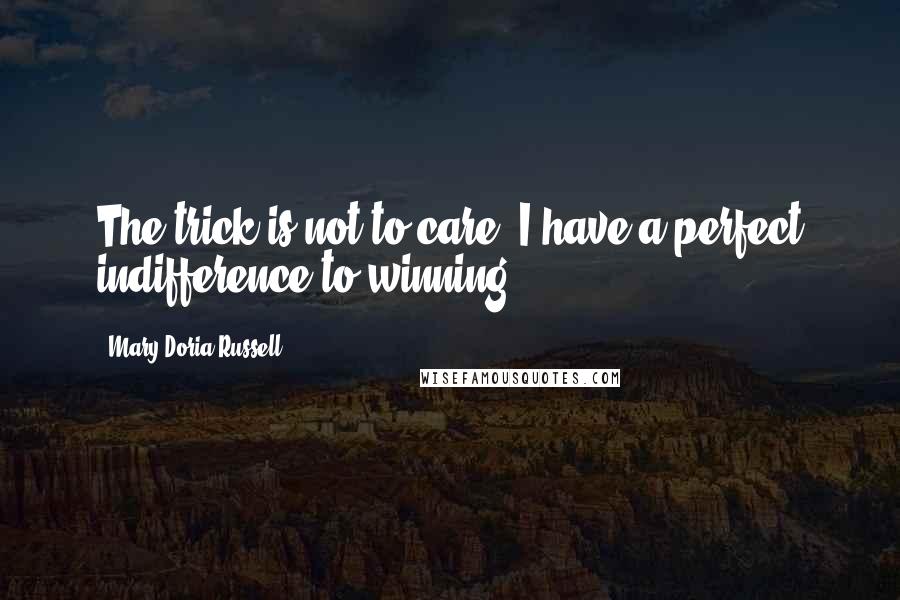 Mary Doria Russell Quotes: The trick is not to care. I have a perfect indifference to winning.