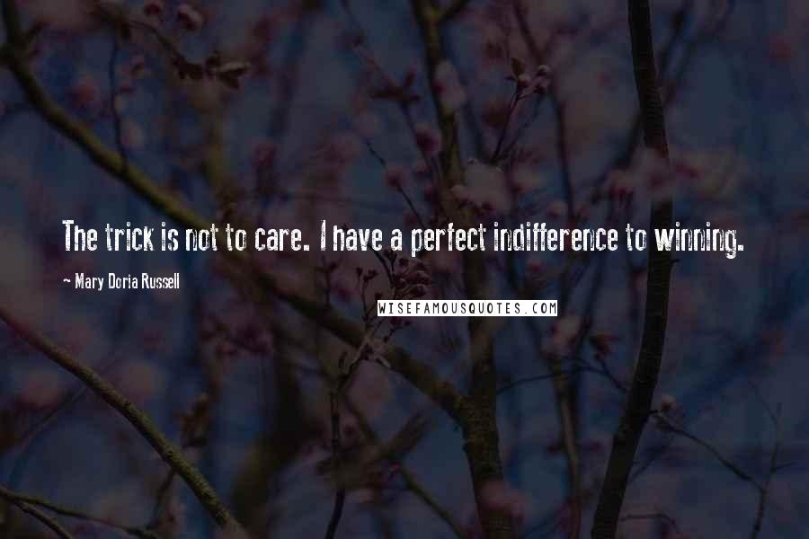 Mary Doria Russell Quotes: The trick is not to care. I have a perfect indifference to winning.