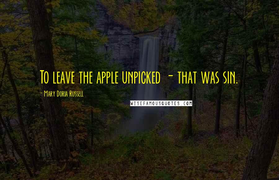 Mary Doria Russell Quotes: To leave the apple unpicked - that was sin.