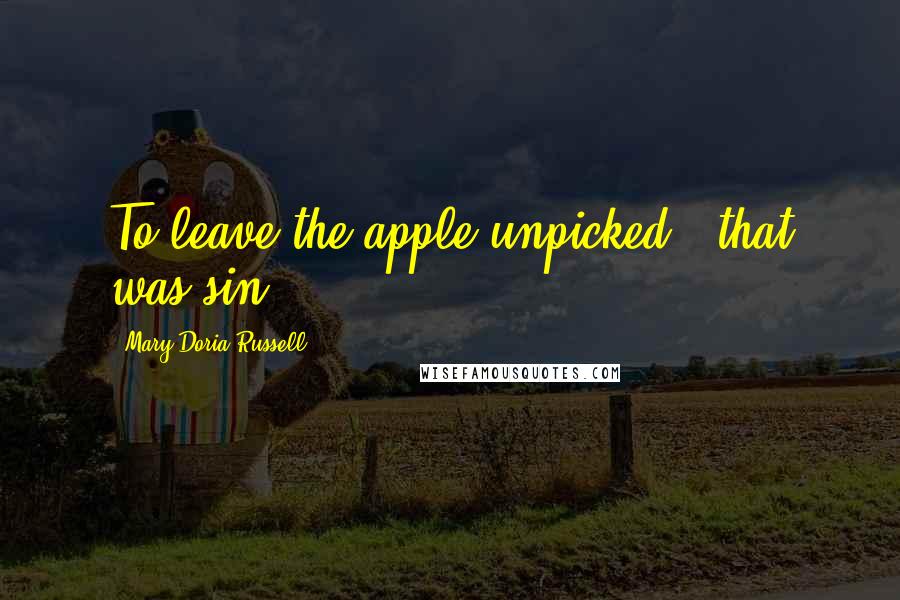 Mary Doria Russell Quotes: To leave the apple unpicked - that was sin.