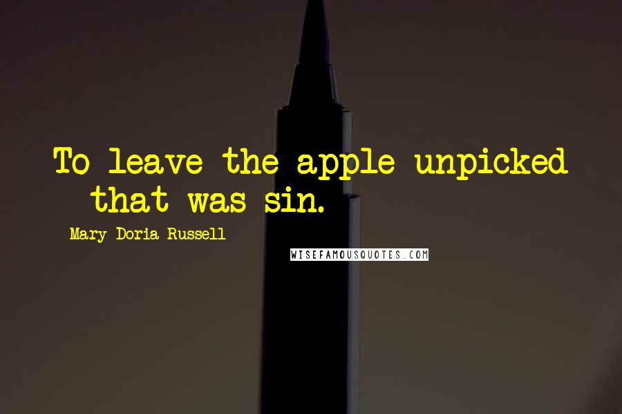 Mary Doria Russell Quotes: To leave the apple unpicked - that was sin.