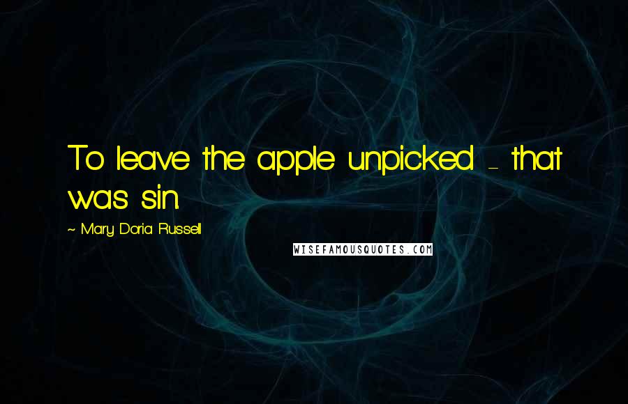 Mary Doria Russell Quotes: To leave the apple unpicked - that was sin.