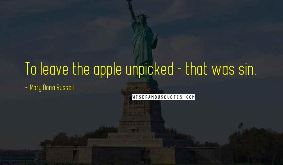 Mary Doria Russell Quotes: To leave the apple unpicked - that was sin.