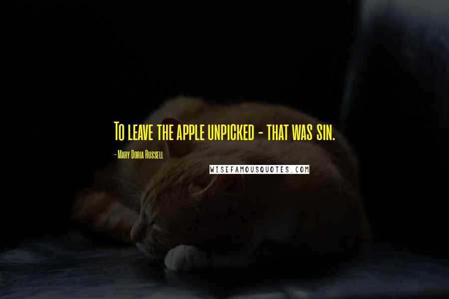 Mary Doria Russell Quotes: To leave the apple unpicked - that was sin.