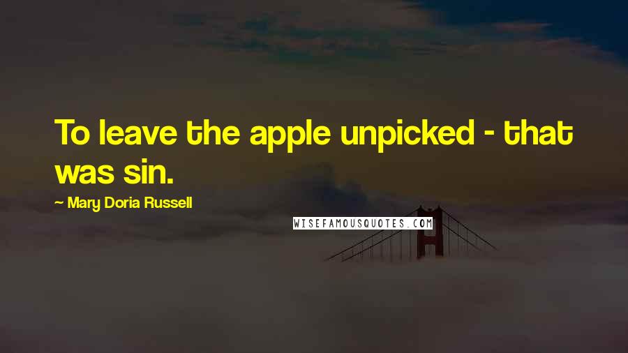 Mary Doria Russell Quotes: To leave the apple unpicked - that was sin.