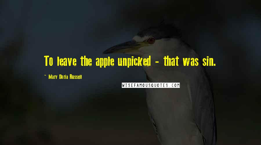 Mary Doria Russell Quotes: To leave the apple unpicked - that was sin.