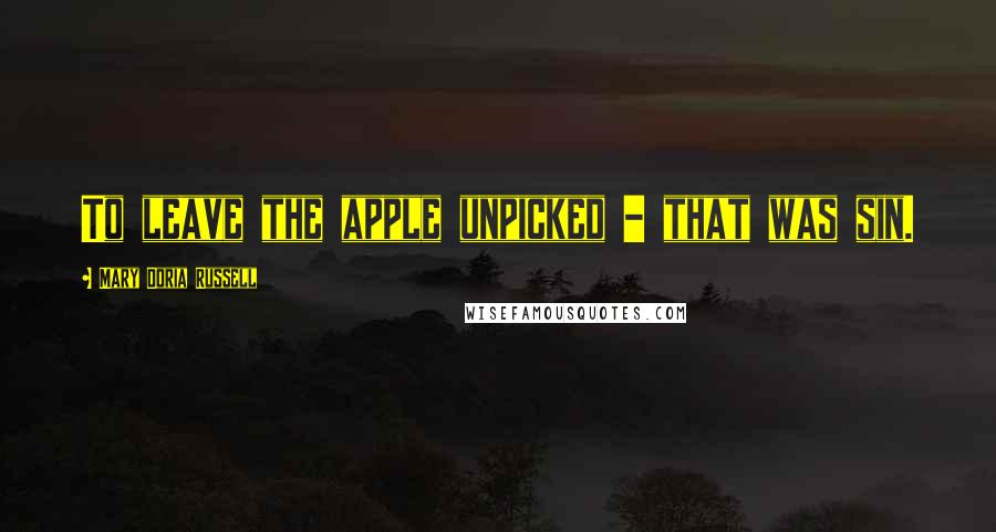 Mary Doria Russell Quotes: To leave the apple unpicked - that was sin.