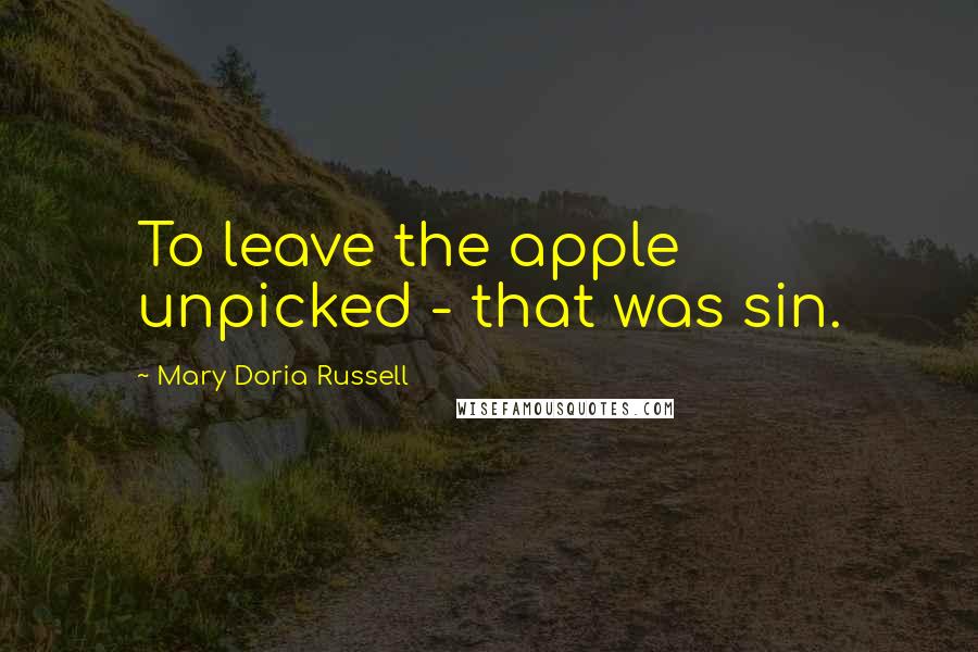 Mary Doria Russell Quotes: To leave the apple unpicked - that was sin.