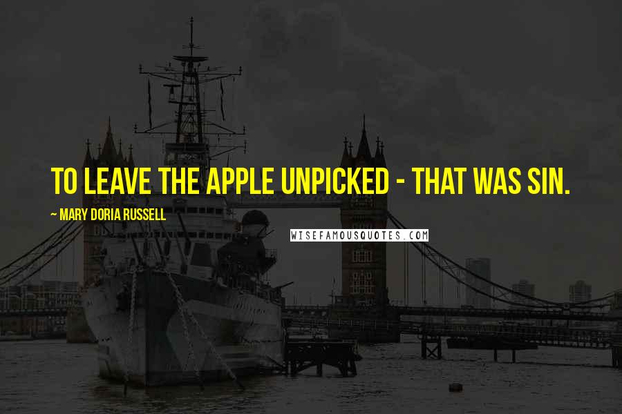 Mary Doria Russell Quotes: To leave the apple unpicked - that was sin.