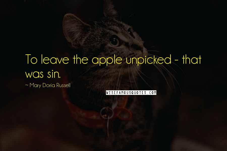 Mary Doria Russell Quotes: To leave the apple unpicked - that was sin.
