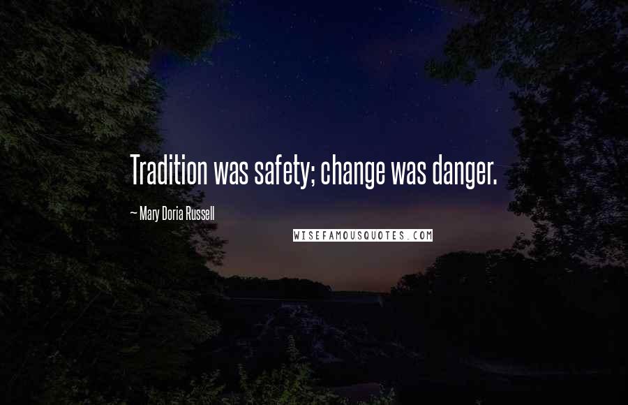 Mary Doria Russell Quotes: Tradition was safety; change was danger.