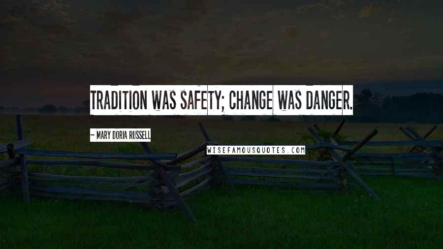 Mary Doria Russell Quotes: Tradition was safety; change was danger.