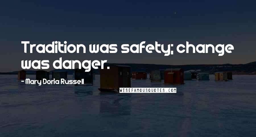 Mary Doria Russell Quotes: Tradition was safety; change was danger.