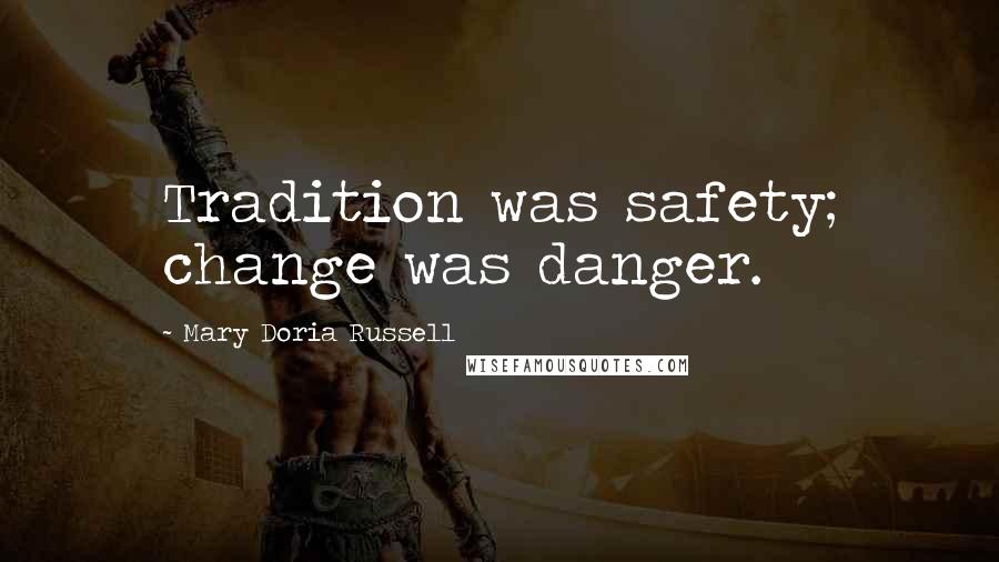 Mary Doria Russell Quotes: Tradition was safety; change was danger.