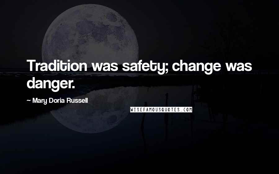 Mary Doria Russell Quotes: Tradition was safety; change was danger.